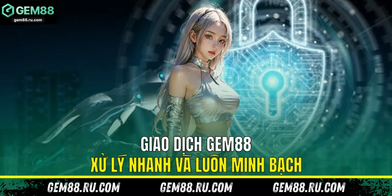 Giao dịch Gem88 xử lý nhanh và luôn minh bạch